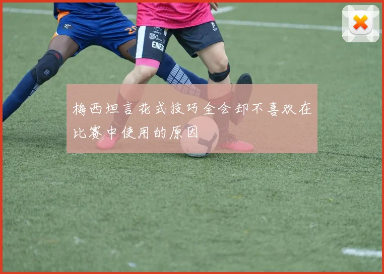 梅西坦言花式技巧全会却不喜欢在比赛中使用的原因