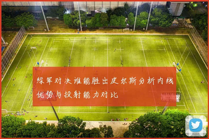 绿军对决谁能胜出皮尔斯分析内线优势与投射能力对比