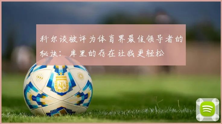 科尔谈被评为体育界最佳领导者的秘诀：库里的存在让我更轻松