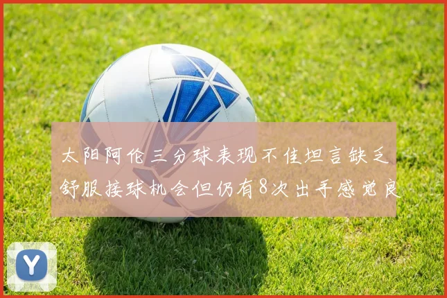 太阳阿伦三分球表现不佳坦言缺乏舒服接球机会但仍有8次出手感觉良好