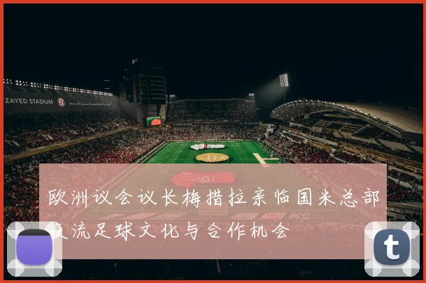 欧洲议会议长梅措拉亲临国米总部交流足球文化与合作机会